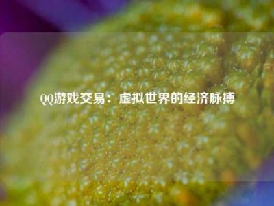 QQ游戏交易：虚拟世界的经济脉搏