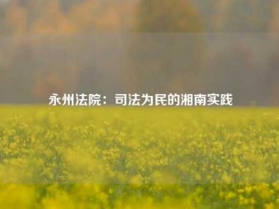 永州法院：司法为民的湘南实践