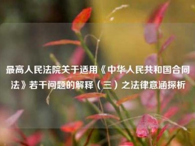 最高人民法院关于适用《中华人民共和国合同法》若干问题的解释（三）之法律意涵探析