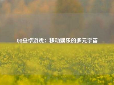 QQ安卓游戏：移动娱乐的多元宇宙