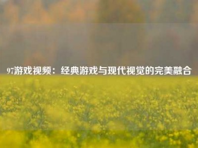 97游戏视频：经典游戏与现代视觉的完美融合