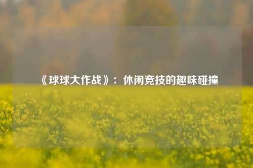 《球球大作战》：休闲竞技的趣味碰撞