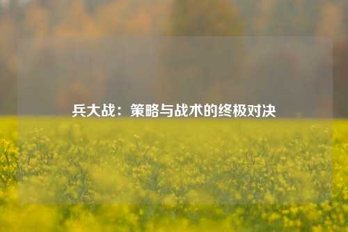 兵大战:策略与战术的终极对决