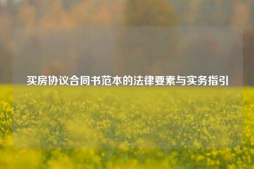 买房协议合同书范本的法律要素与实务指引