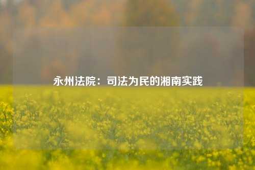 永州法院：司法为民的湘南实践